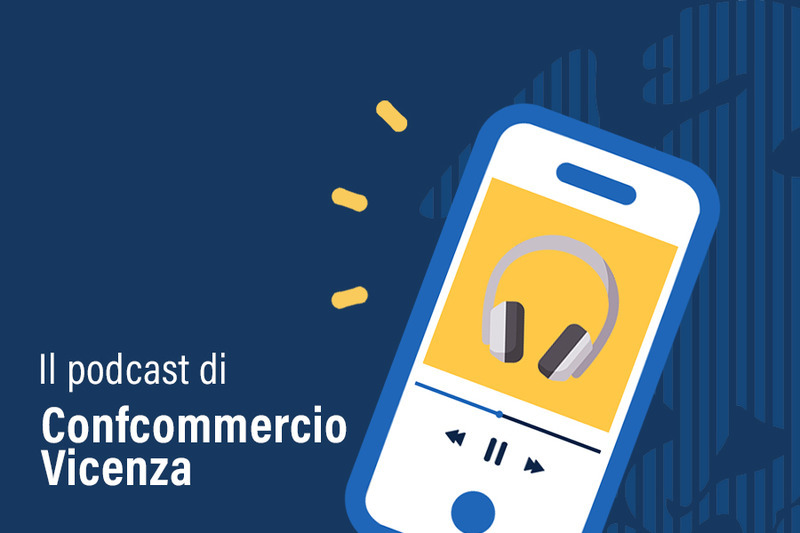 L’INFORMAZIONE DI CONFCOMMERCIO VICENZA ORA È ANCHE IN PODCAST